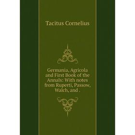 

Книга Germania, Agricola and First Book of the Annals: With notes from Ruperti, Passow, Walch, and.