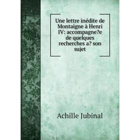 

Книга Une lettre inédite de Montaigne à Henri IV: accompagnee de quelques recherches a son sujet