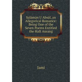 

Книга Salāmān U Absāl, an Allegorical Romance: Being One of the Seven Poems Entitled the Haft Aurang