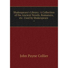 

Книга Shakespeare's Library: A Collection of the Ancient Novels, Romances, etc. Used by Shakespeare. 1