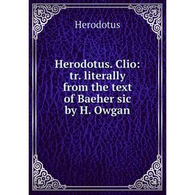 

Книга Herodotus. Clio: tr. literally from the text of Baeher sic by H. Owgan