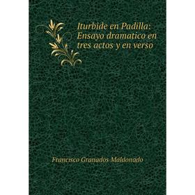 

Книга Iturbide en Padilla: Ensayo dramatico en tres actos y en verso