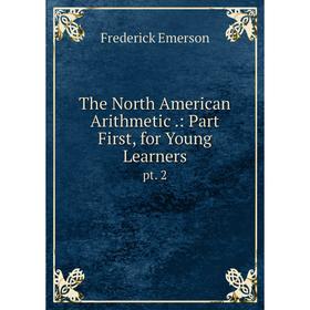 

Книга The North American Arithmetic.: Part First, for Young Learners pt. 2