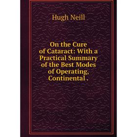 

Книга On the Cure of Cataract: With a Practical Summary of the Best Modes of Operating, Continental