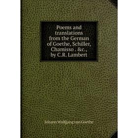 

Книга Poems and translations from the German of Goethe, Schiller, Chamisso. &c., by C. R. Lambert
