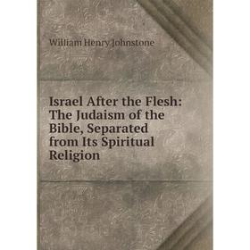 

Книга Israel After the Flesh: The Judaism of the Bible, Separated from Its Spiritual Religion