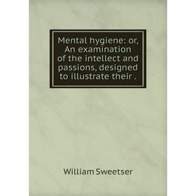 

Книга Mental hygiene: or An examination of the intellect and passions, designed to illustrate their