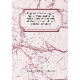 

Книга Reports of cases argued and determined in the High court of chancery, during the time of Lord Chancellor Eldon 3