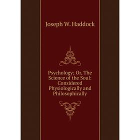 

Книга PsychologyOr, The Science of the Soul: Considered Physiologically and Philosophically