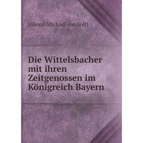 

Книга Die Wittelsbacher mit ihren Zeitgenossen im Königreich Bayern