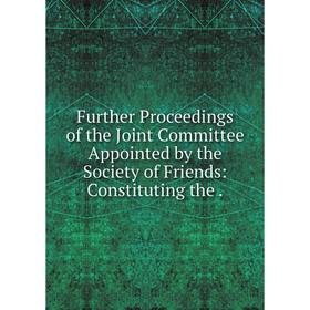 

Книга Further Proceedings of the Joint Committee Appointed by the Society of Friends: Constituting the.