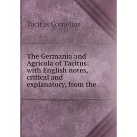 

Книга The Germania and Agricola of Tacitus: with English notes, critical and explanatory, from the.