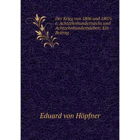 

Книга Der Krieg von 1806 und 1807i. e. Achtzehnhundertsechs und Achtzehnhundertsieben: Ein Beitrag.