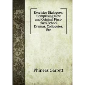 

Книга Excelsior Dialogues: Comprising New and Original First-class School Dramas, Colloquies, Etc