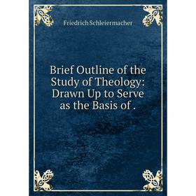 

Книга Brief Outline of the Study of Theology: Drawn Up to Serve as the Basis of.
