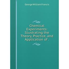 

Книга Chemical Experiments: Illustrating the Theory, Practice, and Application of.