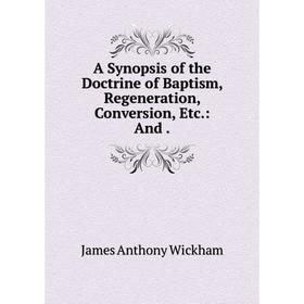 

Книга A Synopsis of the Doctrine of Baptism, Regeneration, Conversion, Etc.: And.