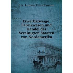 

Книга Erwerbszweige, Fabrikwesen und Handel der Vereinigten Staaten von Nordamerika