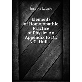 

Книга Elements of Homœopathic Practice of Physic: An Appendix to Dr. A. G. Hull's.