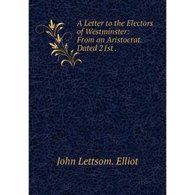 

Книга A Letter to the Electors of Westminster: From an Aristocrat. Dated 21st.