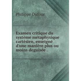 

Книга Examen critique du système métaphysique cartésien, enseigné d'une manière plus ou moins deguisée.