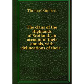 

Книга The clans of the Highlands of Scotland: an account of their annals, with delineations of their.