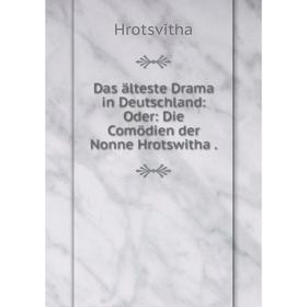 

Книга Das älteste Drama in Deutschland: Oder: Die Comödien der Nonne Hrotswitha.