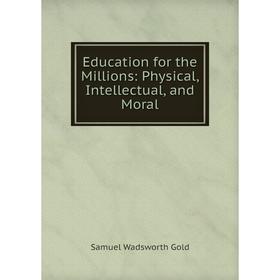 

Книга Education for the Millions: Physical, Intellectual, and Moral