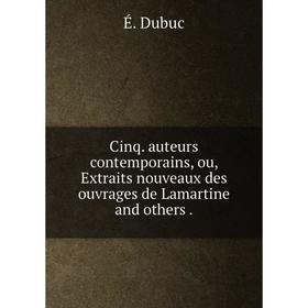 

Книга Cinq. auteurs contemporains, ou, Extraits nouveaux des ouvrages de Lamartine and others.