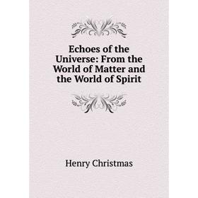 

Книга Echoes of the Universe: From the World of Matter and the World of Spirit