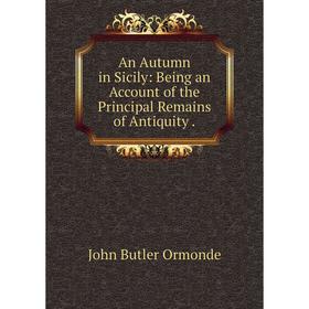 

Книга An Autumn in Sicily: Being an Account of the Principal Remains of Antiquity.