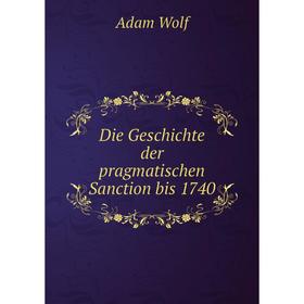 

Книга Die Geschichte der pragmatischen Sanction bis 1740