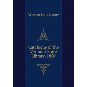 

Книга Catalogue of the Vermont State Library, 1850