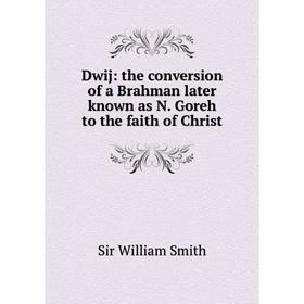 

Книга Dwij: the conversion of a Brahman later known as N. Goreh to the faith of Christ