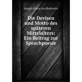 

Книга Die Devisen und Motto des späteren Mittelalters: Ein Beitrag zur Spruchpoesie