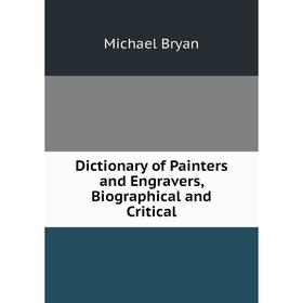 

Книга Dictionary of Painters and Engravers, Biographical and Critical