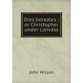 

Книга Dies borealesor Christopher under canvass