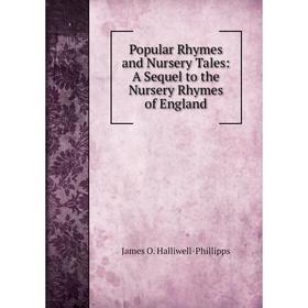 

Книга Popular Rhymes and Nursery Tales: A Sequel to the Nursery Rhymes of England