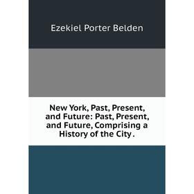 

Книга New York, Past, Present, and Future: Past, Present, and Future, Comprising a History of the City