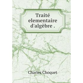 

Книга Traité elementaire d'algèbre.