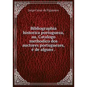 

Книга Bibliographia historica portugueza, au, Catalogo methodico dos auctores portuguezes, é de alguns.