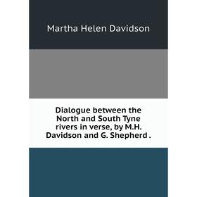 

Книга Dialogue between the North and South Tyne rivers in verse, by M. H. Davidson and G. Shepherd.