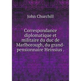 

Книга Correspondance diplomatique et militaire du duc de Marlborough, du grand-pensionnaire Heinsius.