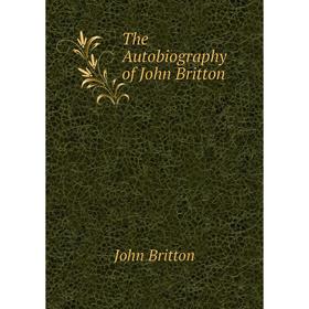 

Книга The Autobiography of John Britton