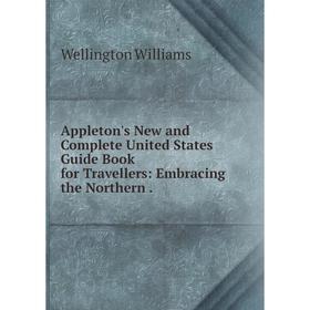 

Книга Appleton's New and Complete United States Guide Book for Travellers: Embracing the Northern.