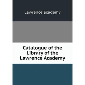 

Книга Catalogue of the Library of the Lawrence Academy