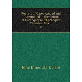

Книга Reports of Cases Argued and Determined in the Courts of Exchequer and Exchequer Chamber: From. 16