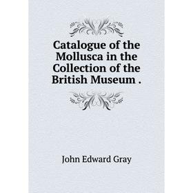 

Книга Catalogue of the Mollusca in the Collection of the British Museum.
