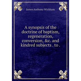 

Книга A synopsis of the doctrine of baptism, regeneration, conversion, &c. and kindred subjects. to.