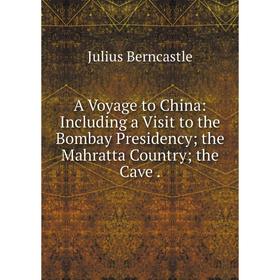 

Книга A Voyage to China: Including a Visit to the Bombay Presidency; the Mahratta Country; the Cave.